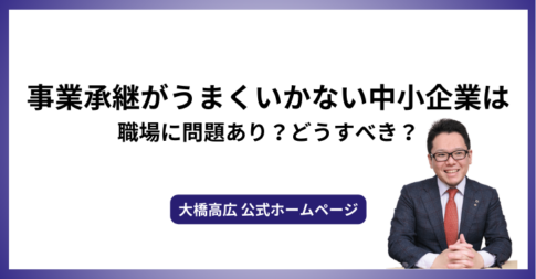 事業承継がうまくいかない中小企業は職場に問題あり？どうすべき？